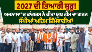 2027 ਦੀ ਤਿਆਰੀ ਸ਼ੁਰੂ! ਅਜਨਾਲਾ &lsquo;ਚ ਕਾਂਗਰਸ ਨੇ ਕੀਤਾ ਯੂਥ ਟੀਮ ਦਾ ਗਠਨ,ਸੌਂਪੀਆਂ ਅਹਿਮ ਜ਼ਿੰਮੇਵਾਰੀਆਂ